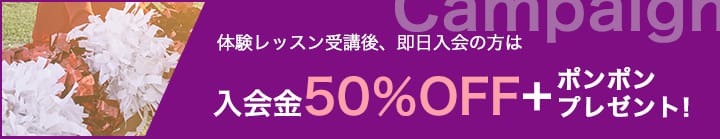 体験レッスン受講後、即日入会の方は入会金の場合 入会金50％OFF+ポンポンプレゼント！